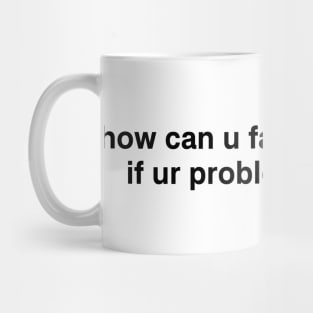 how can u face ur problem if ur problem is ur face Mug